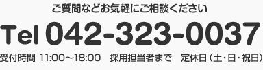 ご質問などお気楽にご相談ください Tel042-323-0037 受付時間11:00〜18:00採用担当者まで定休日(土?日?祝日)
