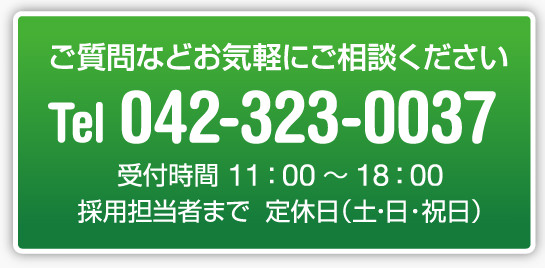 ご質問などお気楽にご相談ください Tel042-323-0037 受付時間11:00〜18:00採用担当者まで定休日(土?日?祝日)